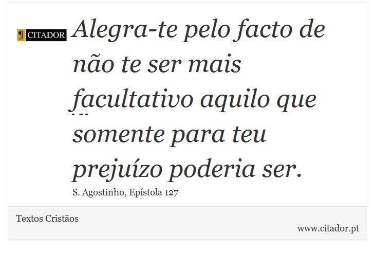 Alegra-te pelo facto de não te ser mais facultativo aquilo que somente para teu prejuízo poderia ser. - Textos Cristãos - Frases