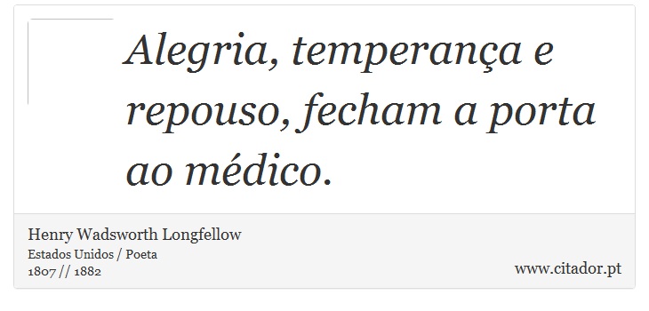Alegria, temperança e repouso, fecham a porta ao médico. - Henry Wadsworth Longfellow - Frases