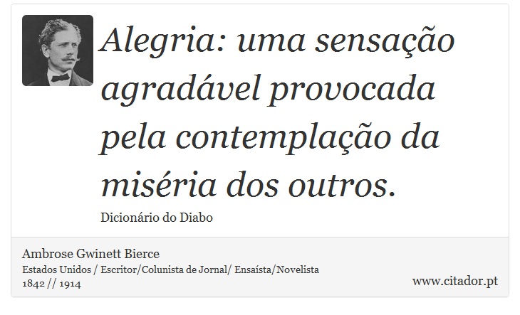 Alegria: uma sensação agradável provocada pela contemplação da miséria dos outros. - Ambrose Gwinett Bierce - Frases