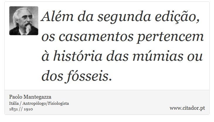 Além da segunda edição, os casamentos pertencem à história das múmias ou dos fósseis. - Paolo Mantegazza - Frases