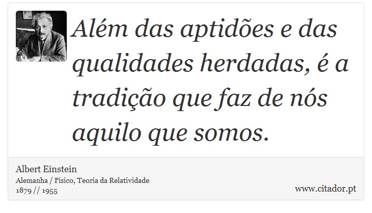 Além das aptidões e das qualidades herdadas, é a tradição que faz de nós aquilo que somos. - Albert Einstein - Frases