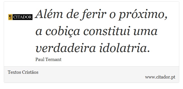 Além de ferir o próximo, a cobiça constitui uma verdadeira idolatria. - Textos Cristãos - Frases