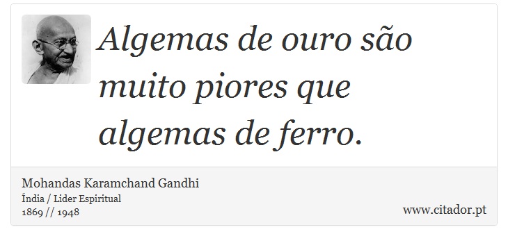 Algemas de ouro são muito piores que algemas de ferro. - Mohandas Karamchand Gandhi - Frases