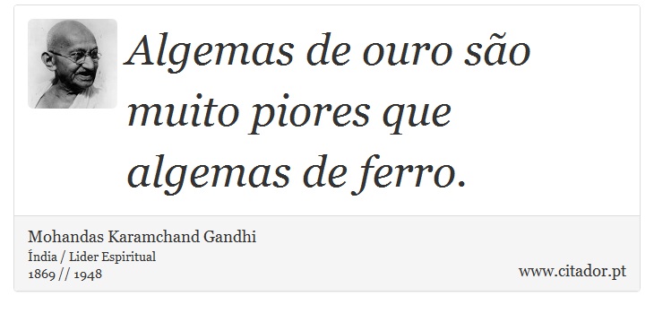 Algemas de ouro so muito piores que algemas de ferro. - Mohandas Karamchand Gandhi - Frases