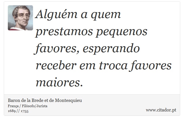 Alguém a quem prestamos pequenos favores, esperando receber em troca favores maiores. - Baron de la Brede et de Montesquieu - Frases