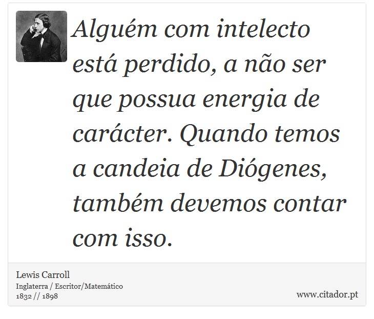 Alguém com intelecto está perdido, a não ser que possua energia de carácter. Quando temos a candeia de Diógenes, também devemos contar com isso. - Lewis Carroll - Frases