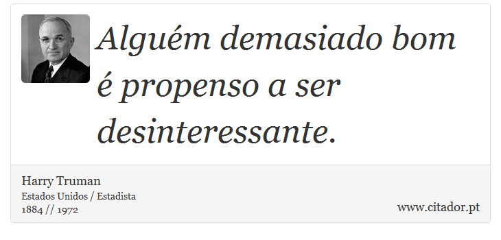 Alguém demasiado bom é propenso a ser desinteressante. - Harry Truman - Frases
