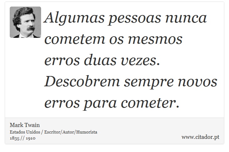 Algumas pessoas nunca cometem os mesmos erros duas vezes. Descobrem sempre novos erros para cometer. - Mark Twain - Frases