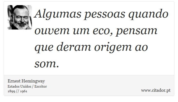 Algumas pessoas quando ouvem um eco, pensam que deram origem ao som. - Ernest Hemingway - Frases