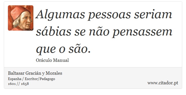 Algumas pessoas seriam sábias se não pensassem que o são. - Baltasar Gracián y Morales - Frases