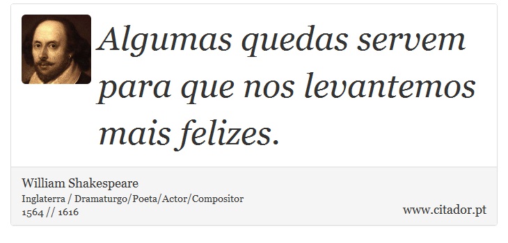 Algumas quedas servem para que nos levantemos mais felizes. - William Shakespeare - Frases