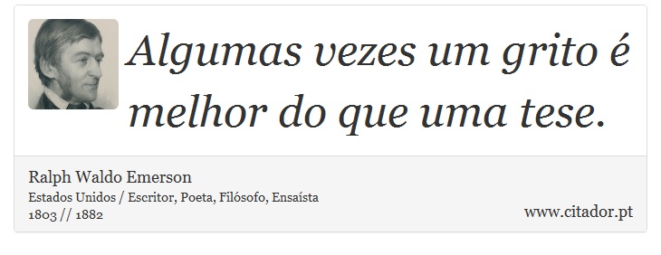 Algumas vezes um grito é melhor do que uma tese. - Ralph Waldo Emerson - Frases