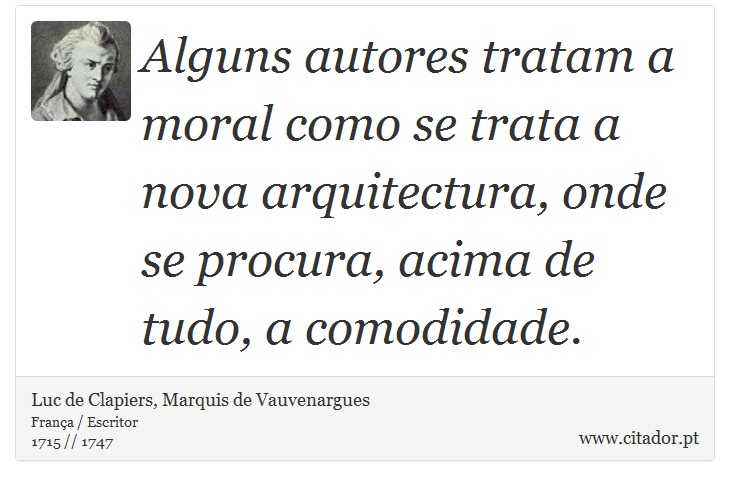 Alguns autores tratam a moral como se trata a nova arquitectura, onde se procura, acima de tudo, a comodidade. - Luc de Clapiers, Marquis de Vauvenargues - Frases