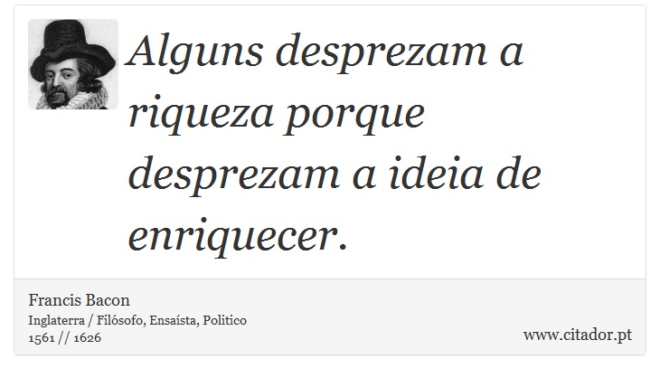 Alguns desprezam a riqueza porque desprezam a ideia de enriquecer. - Francis Bacon - Frases