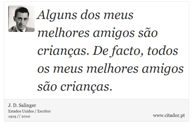 Alguns dos meus melhores amigos são crianças. De facto, todos os meus melhores amigos são crianças. - J. D. Salinger - Frases