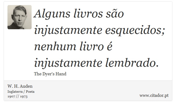 Alguns livros são injustamente esquecidos; nenhum livro é injustamente lembrado. - W. H. Auden - Frases