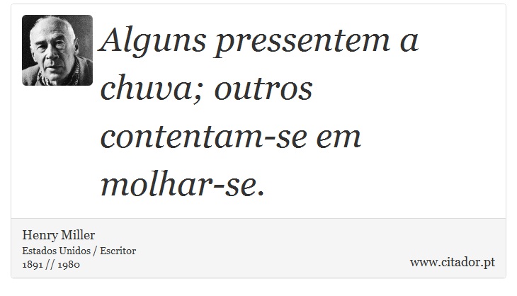 Alguns pressentem a chuva; outros contentam-se em molhar-se. - Henry Miller - Frases