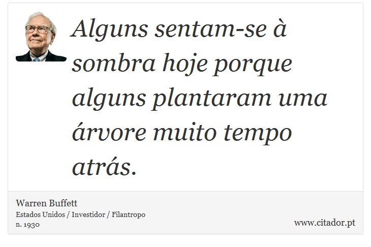 Alguns sentam-se à sombra hoje porque alguns plantaram uma árvore muito tempo atrás. - Warren Buffett - Frases