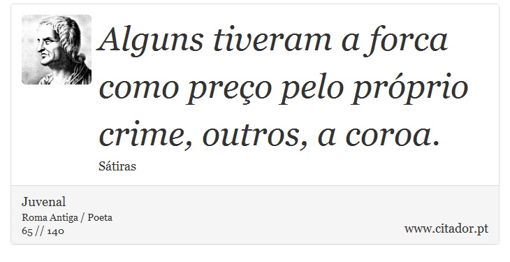 Alguns tiveram a forca como preço pelo próprio crime, outros, a coroa. - Juvenal - Frases