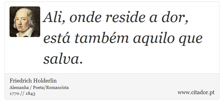 Ali, onde reside a dor, está também aquilo que salva. - Friedrich Holderlin - Frases
