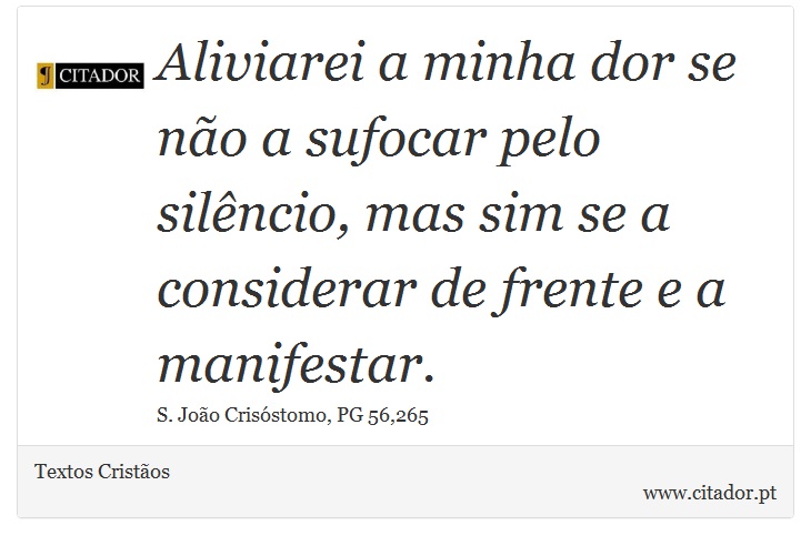 Aliviarei a minha dor se não a sufocar pelo silêncio, mas sim se a considerar de frente e a manifestar. - Textos Cristãos - Frases