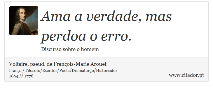 Ama a verdade, mas perdoa o erro. - Voltaire, pseud. de François-Marie Arouet - Frases