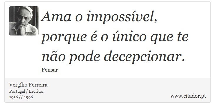 Ama o impossível, porque é o único que te não pode decepcionar. - Vergílio Ferreira - Frases