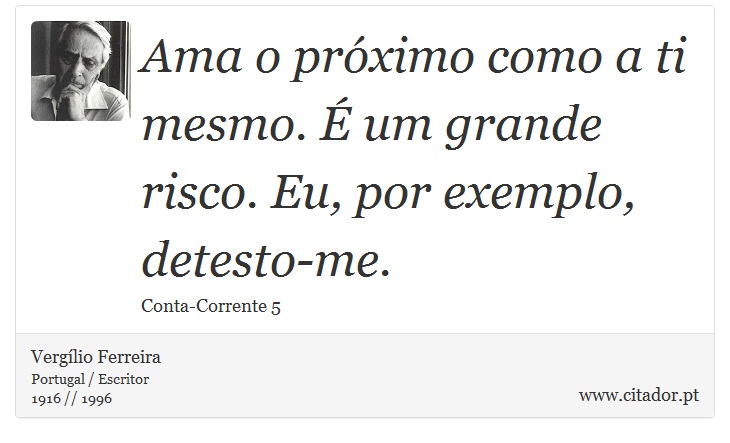 Ama o próximo como a ti mesmo. É um grande risco. Eu, por exemplo, detesto-me. - Vergílio Ferreira - Frases