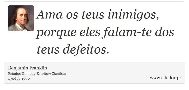 Ama os teus inimigos, porque eles falam-te dos teus defeitos. - Benjamin Franklin - Frases