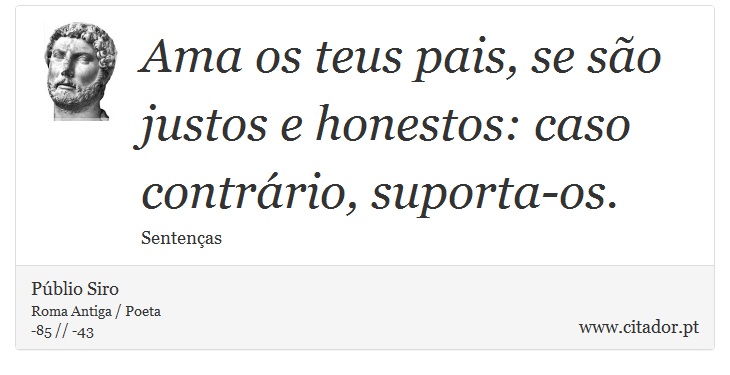 Ama os teus pais, se são justos e honestos: caso contrário, suporta-os. - Públio Siro - Frases