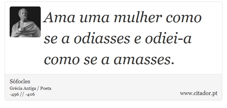 Ama uma mulher como se a odiasses e odiei-a como se a amasses. - Sófocles - Frases