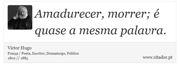 Amadurecer, morrer; é quase a mesma palavra. - Victor Hugo - Frases
