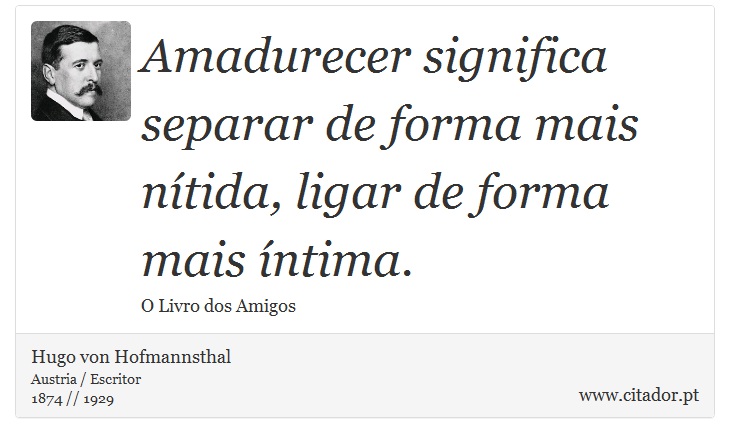 Amadurecer significa separar de forma mais nítida, ligar de forma mais íntima. - Hugo von Hofmannsthal - Frases