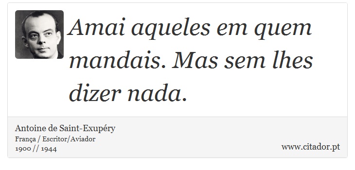 Amai aqueles em quem mandais. Mas sem lhes dizer nada. - Antoine de Saint-Exupéry - Frases