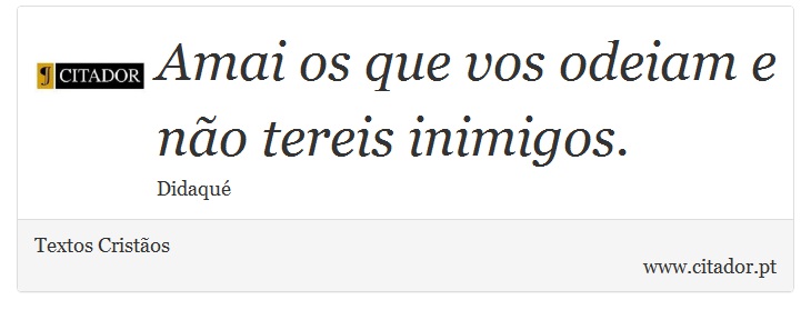 Amai os que vos odeiam e não tereis inimigos. - Textos Cristãos - Frases