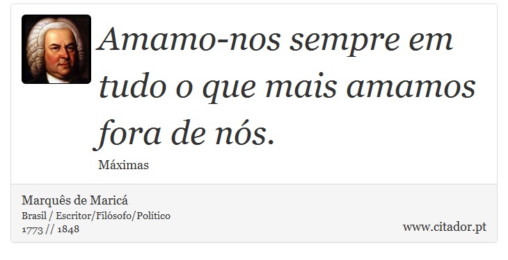 Amamo-nos sempre em tudo o que mais amamos fora de nós. - Marquês de Maricá - Frases
