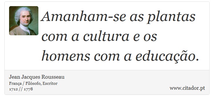 Amanham-se as plantas com a cultura e os homens com a educação. - Jean Jacques Rousseau - Frases