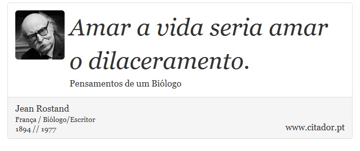 Amar a vida seria amar o dilaceramento. - Jean Rostand - Frases