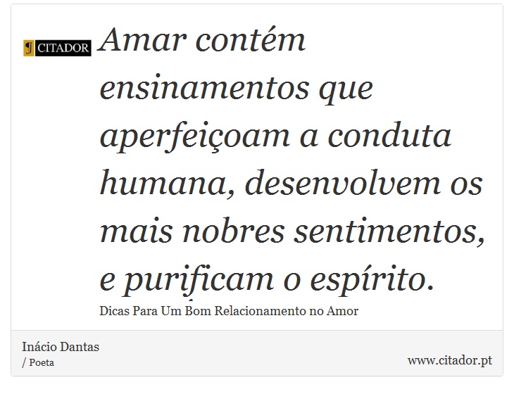 Amar contém ensinamentos que aperfeiçoam a conduta humana, desenvolvem os mais nobres sentimentos, e purificam o espírito. - Inácio Dantas - Frases