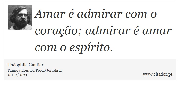 Amar é admirar com o coração; admirar é amar com o espírito. - Théophile Gautier - Frases