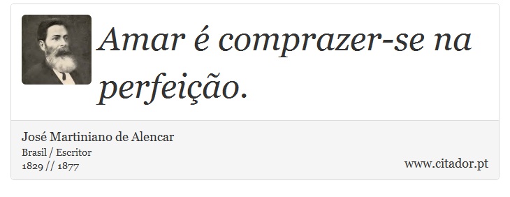 Amar é comprazer-se na perfeição. - José Martiniano de Alencar - Frases