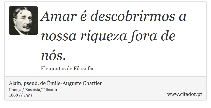 Amar é descobrirmos a nossa riqueza fora de nós. - Alain, pseud. de Émile-Auguste Chartier - Frases