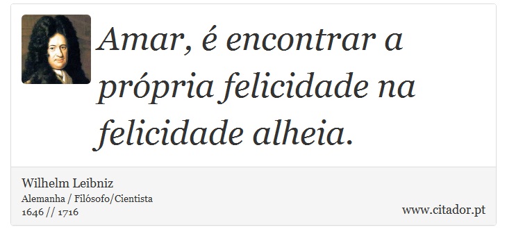 Amar, é encontrar a própria felicidade na felicidade alheia. - Wilhelm Leibniz - Frases