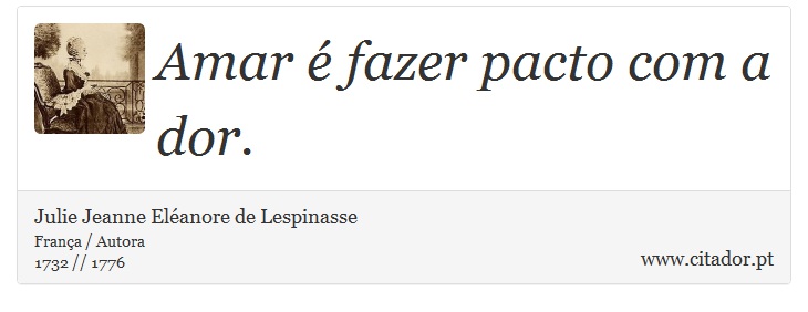 Amar é fazer pacto com a dor. - Julie Jeanne Eléanore de Lespinasse - Frases