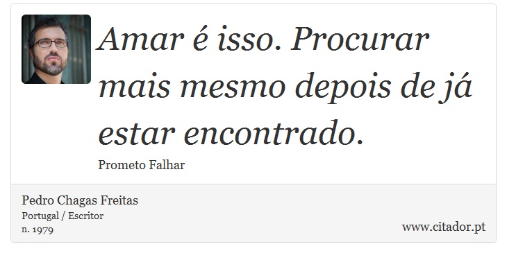 Amar é isso. Procurar mais mesmo depois de já estar encontrado. - Pedro Chagas Freitas - Frases