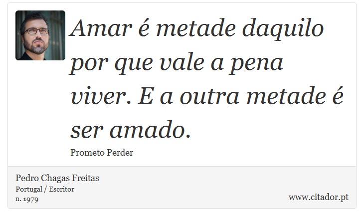 Amar é metade daquilo por que vale a pena viver. E a outra metade é ser amado. - Pedro Chagas Freitas - Frases