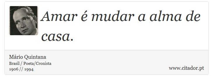 Amar  mudar a alma de casa. - Mrio Quintana - Frases