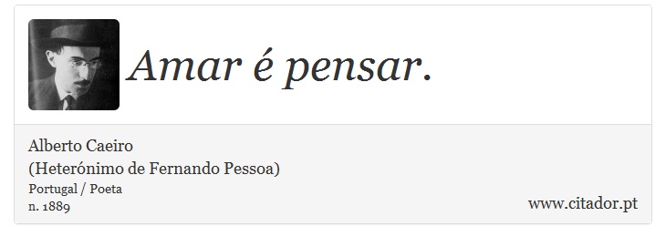 Amar é pensar. - Alberto Caeiro<BR>(Heterónimo de Fernando Pessoa) - Frases