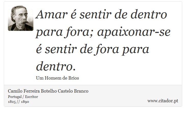 Amar é sentir de dentro para fora; apaixonar-se é sentir de fora para dentro. - Camilo Ferreira Botelho Castelo Branco - Frases