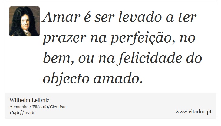 Amar é ser levado a ter prazer na perfeição, no bem, ou na felicidade do objecto amado. - Wilhelm Leibniz - Frases
